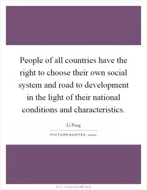 People of all countries have the right to choose their own social system and road to development in the light of their national conditions and characteristics Picture Quote #1