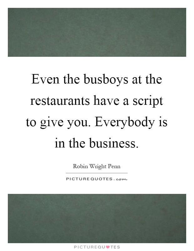 Even the busboys at the restaurants have a script to give you. Everybody is in the business Picture Quote #1