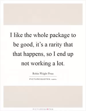 I like the whole package to be good, it’s a rarity that that happens, so I end up not working a lot Picture Quote #1