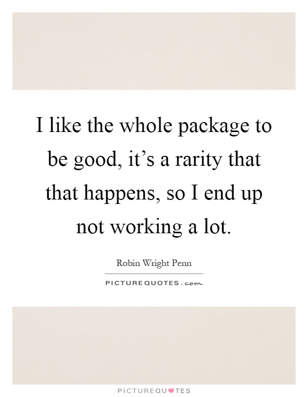 I like the whole package to be good, it's a rarity that that happens, so I end up not working a lot Picture Quote #1