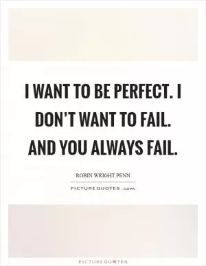 I want to be perfect. I don’t want to fail. and you always fail Picture Quote #1