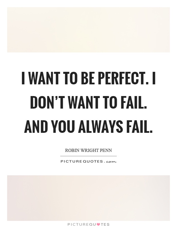 I want to be perfect. I don't want to fail. and you always fail Picture Quote #1