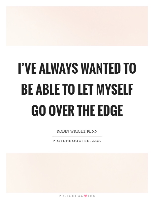I've always wanted to be able to let myself go over the edge Picture Quote #1