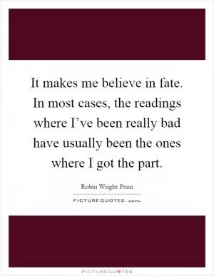 It makes me believe in fate. In most cases, the readings where I’ve been really bad have usually been the ones where I got the part Picture Quote #1