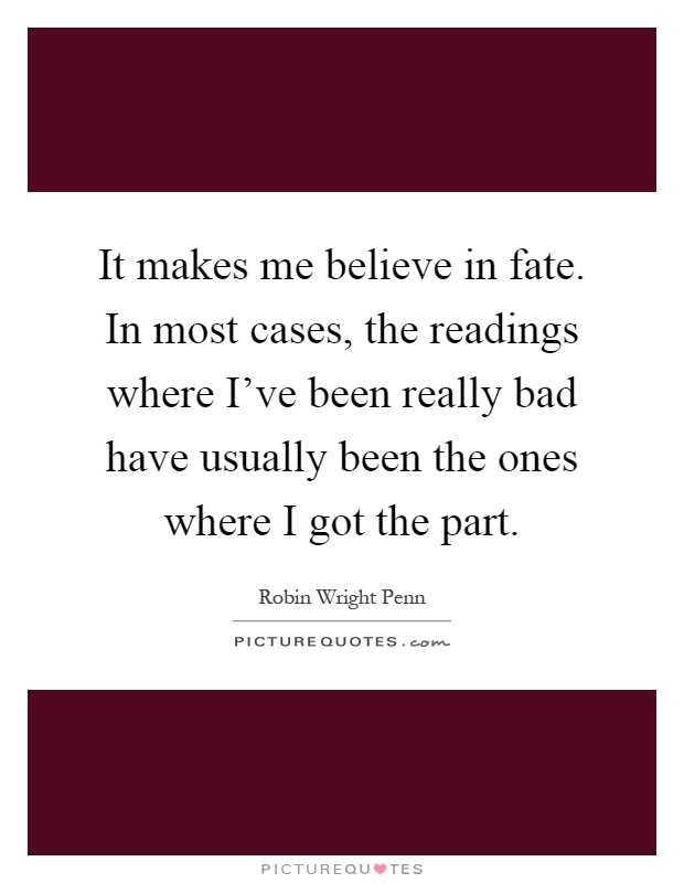 It makes me believe in fate. In most cases, the readings where I've been really bad have usually been the ones where I got the part Picture Quote #1