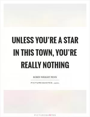 Unless you’re a star in this town, you’re really nothing Picture Quote #1