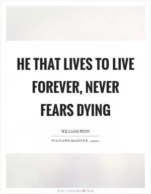 He that lives to live forever, never fears dying Picture Quote #1
