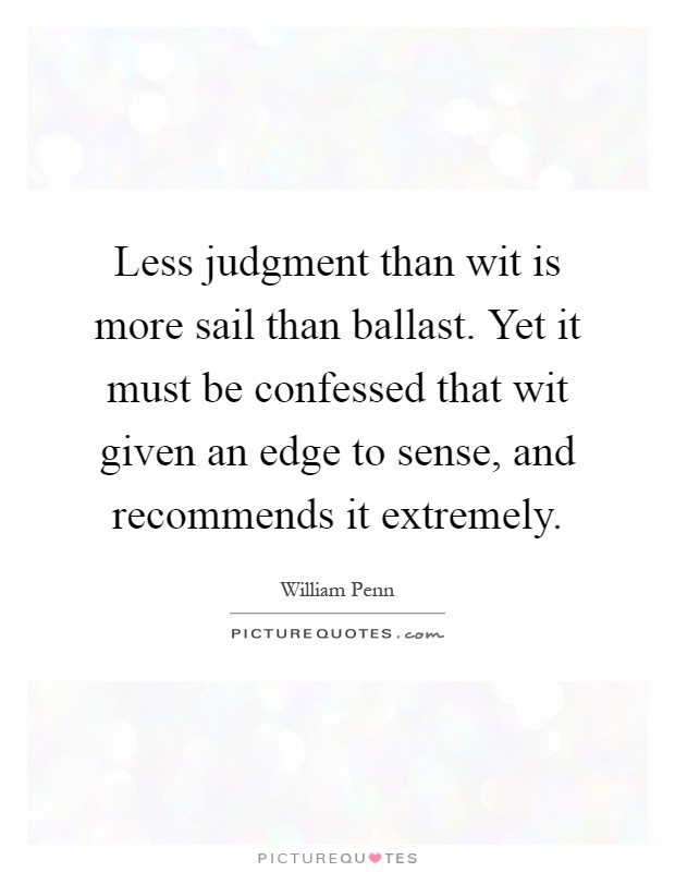 Less judgment than wit is more sail than ballast. Yet it must be confessed that wit given an edge to sense, and recommends it extremely Picture Quote #1