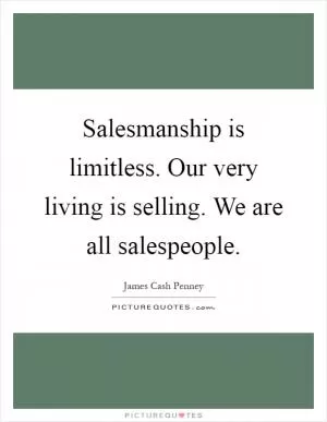Salesmanship is limitless. Our very living is selling. We are all salespeople Picture Quote #1