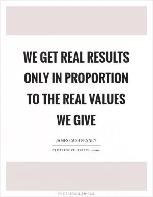 We get real results only in proportion to the real values we give Picture Quote #1