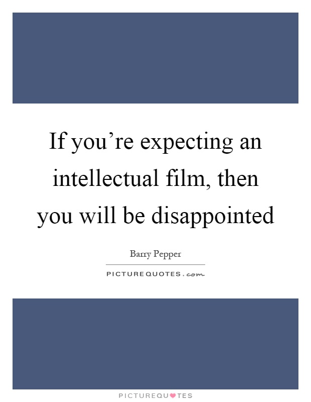 If you're expecting an intellectual film, then you will be disappointed Picture Quote #1