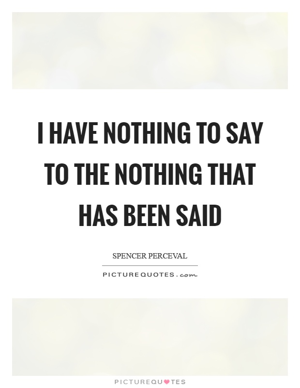 I have nothing to say to the nothing that has been said Picture Quote #1