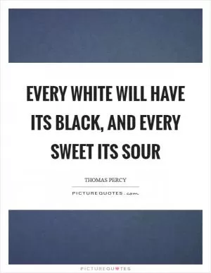 Every white will have its black, and every sweet its sour Picture Quote #1
