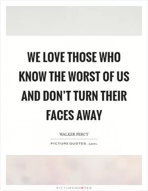 We love those who know the worst of us and don’t turn their faces away Picture Quote #1