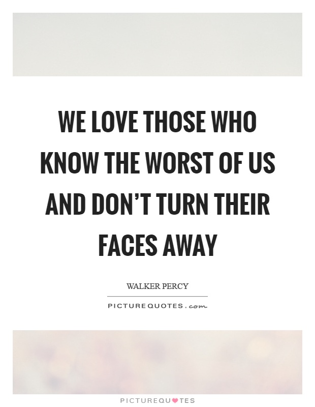 We love those who know the worst of us and don't turn their faces away Picture Quote #1