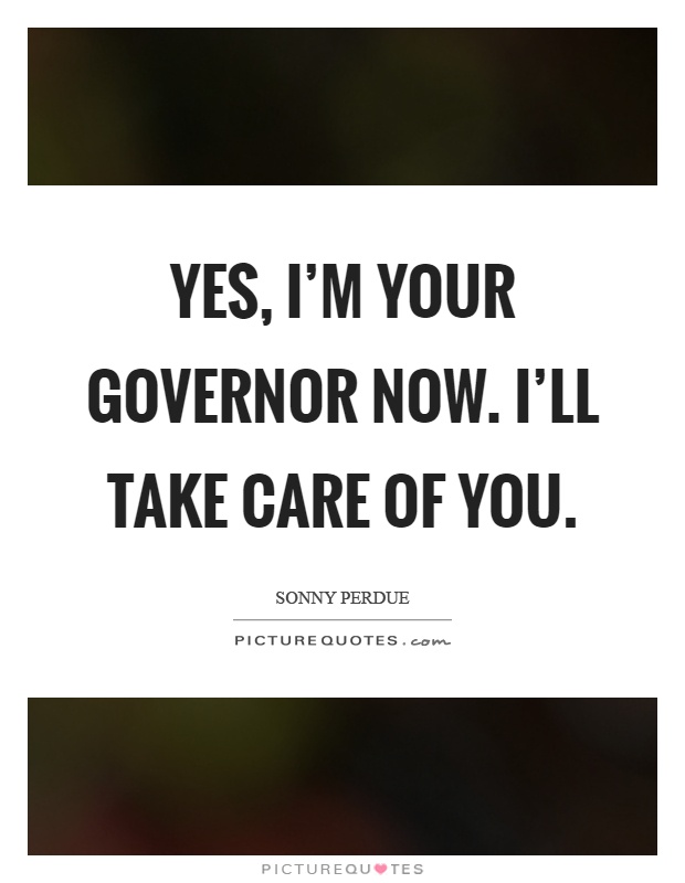 Yes, I'm your governor now. I'll take care of you Picture Quote #1