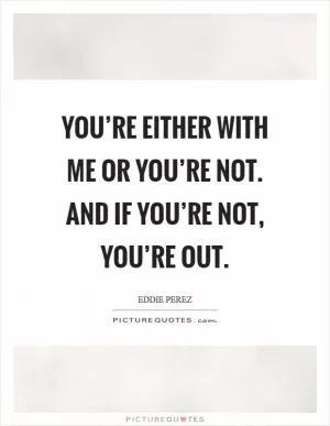 You’re either with me or you’re not. and if you’re not, you’re out Picture Quote #1