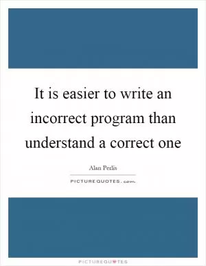 It is easier to write an incorrect program than understand a correct one Picture Quote #1