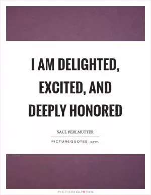 I am delighted, excited, and deeply honored Picture Quote #1