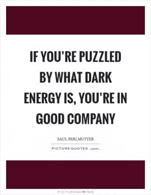 If you’re puzzled by what dark energy is, you’re in good company Picture Quote #1