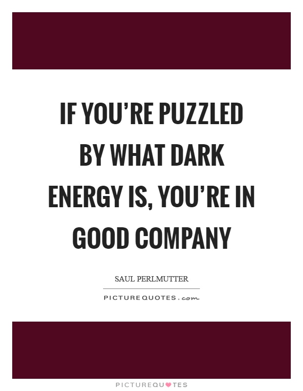 If you're puzzled by what dark energy is, you're in good company Picture Quote #1