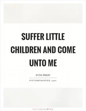Suffer little children and come unto me Picture Quote #1