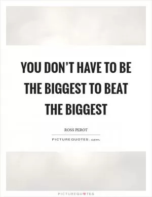 You don’t have to be the biggest to beat the biggest Picture Quote #1