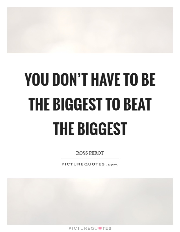 You don't have to be the biggest to beat the biggest Picture Quote #1
