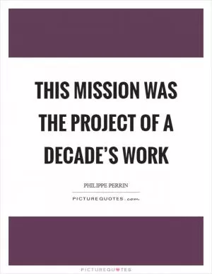 This mission was the project of a decade’s work Picture Quote #1