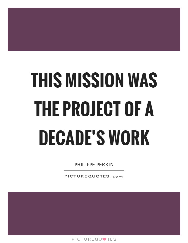 This mission was the project of a decade's work Picture Quote #1