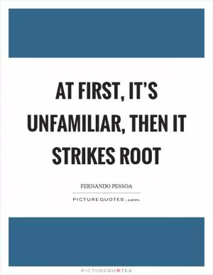 At first, it’s unfamiliar, then it strikes root Picture Quote #1