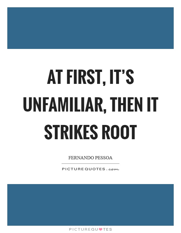 At first, it's unfamiliar, then it strikes root Picture Quote #1