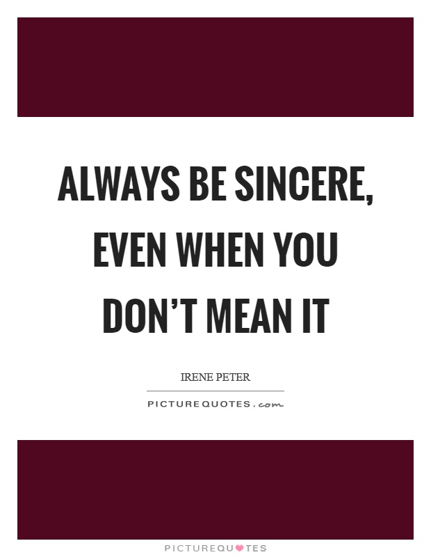 Always be sincere, even when you don't mean it Picture Quote #1