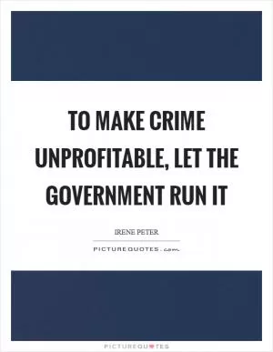 To make crime unprofitable, let the government run it Picture Quote #1