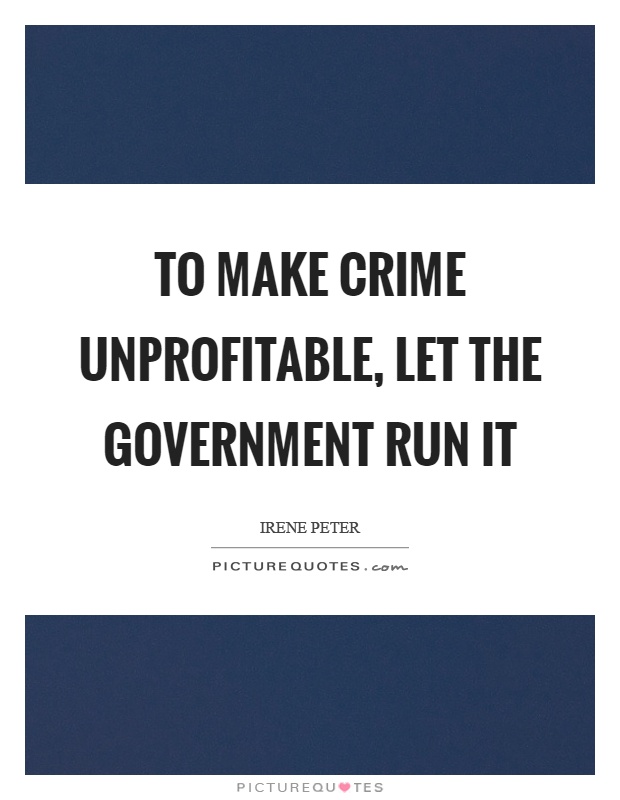 To make crime unprofitable, let the government run it Picture Quote #1