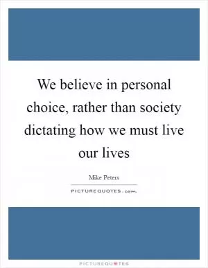 We believe in personal choice, rather than society dictating how we must live our lives Picture Quote #1