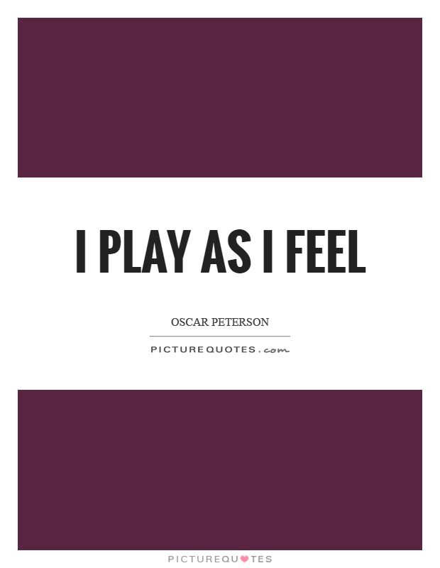 I play as I feel Picture Quote #1