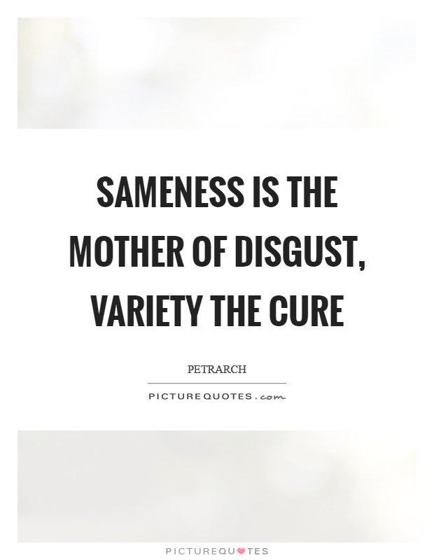 Sameness is the mother of disgust, variety the cure Picture Quote #1