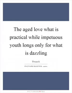 The aged love what is practical while impetuous youth longs only for what is dazzling Picture Quote #1