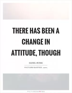 There has been a change in attitude, though Picture Quote #1