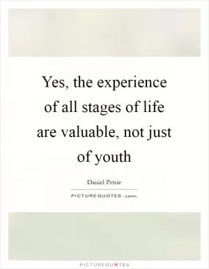 Yes, the experience of all stages of life are valuable, not just of youth Picture Quote #1