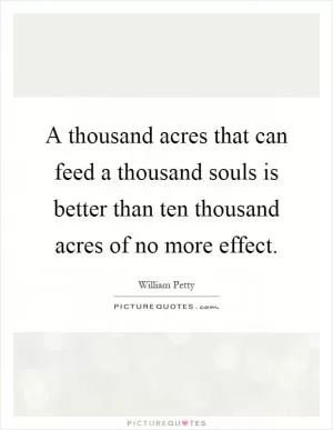 A thousand acres that can feed a thousand souls is better than ten thousand acres of no more effect Picture Quote #1