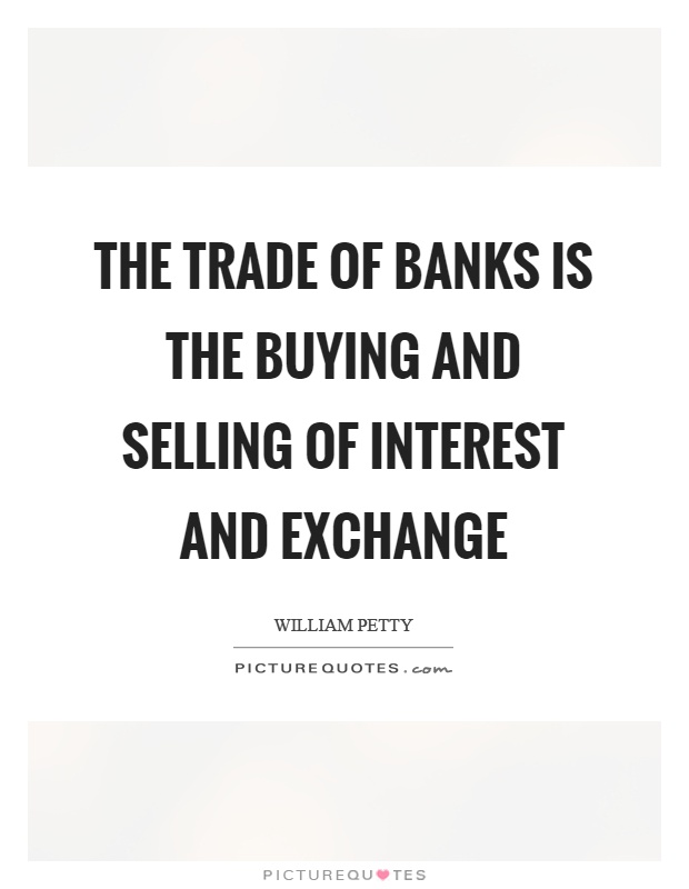 The trade of banks is the buying and selling of interest and exchange Picture Quote #1