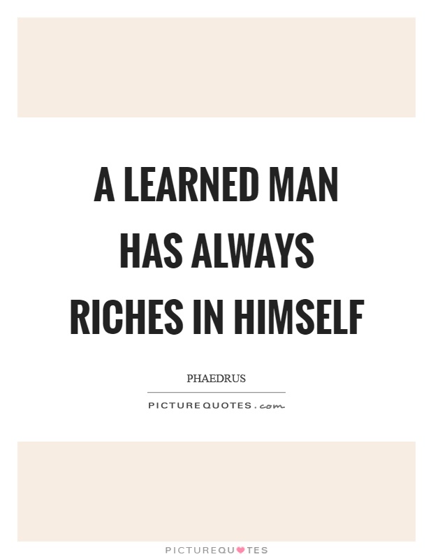 A learned man has always riches in himself Picture Quote #1