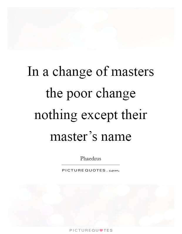 In a change of masters the poor change nothing except their master's name Picture Quote #1