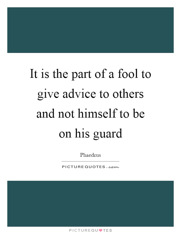 It is the part of a fool to give advice to others and not himself to be on his guard Picture Quote #1