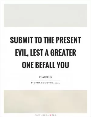 Submit to the present evil, lest a greater one befall you Picture Quote #1