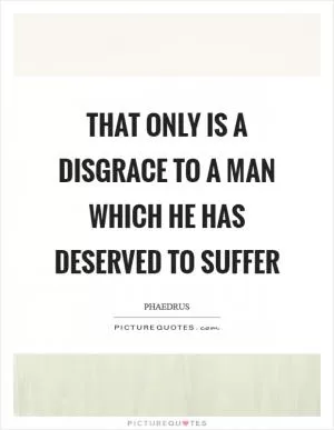 That only is a disgrace to a man which he has deserved to suffer Picture Quote #1