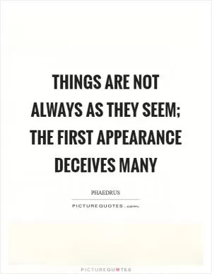Things are not always as they seem; the first appearance deceives many Picture Quote #1