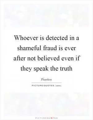 Whoever is detected in a shameful fraud is ever after not believed even if they speak the truth Picture Quote #1